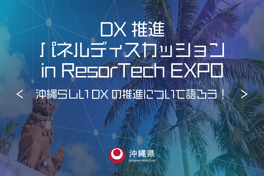 【11/18（金）】DX推進パネルディスカッション in ResorTech EXPO＜沖縄らしいDXの推進について語ろう！＞