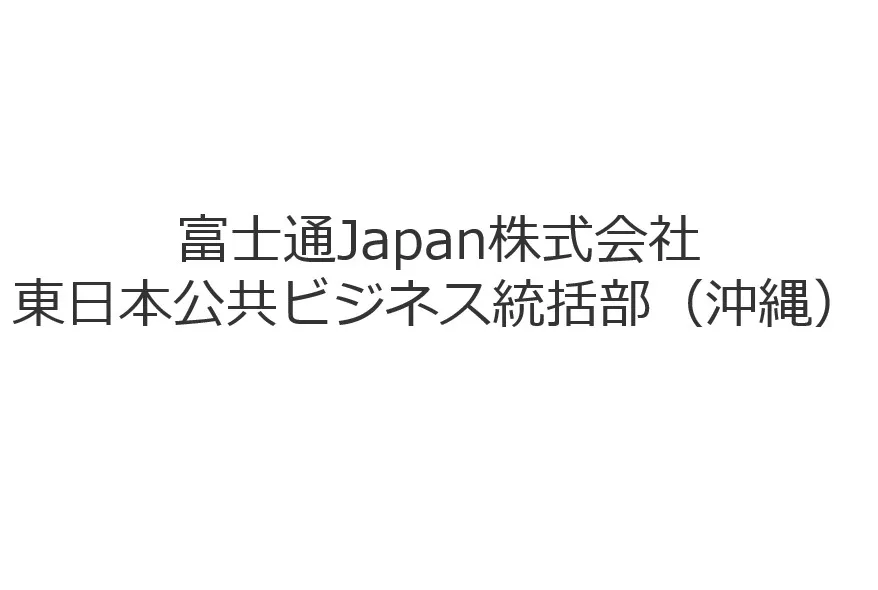 富士通Japan株式会社東日本公共ビジネス統括部（沖縄）